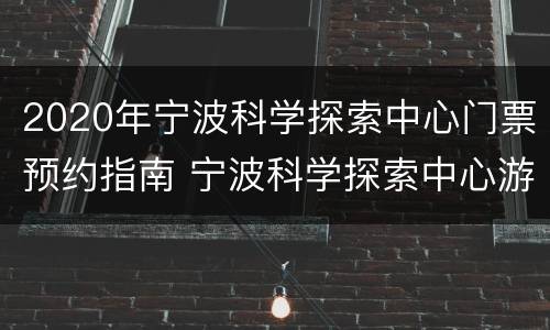 2020年宁波科学探索中心门票预约指南 宁波科学探索中心游玩攻略