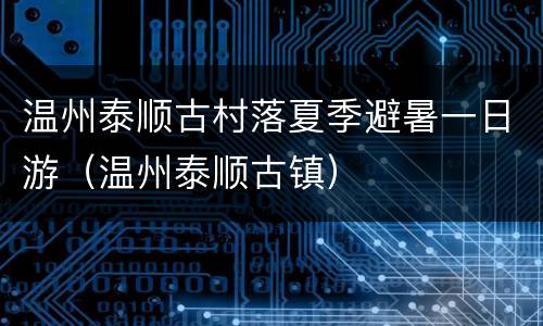温州泰顺古村落夏季避暑一日游（温州泰顺古镇）