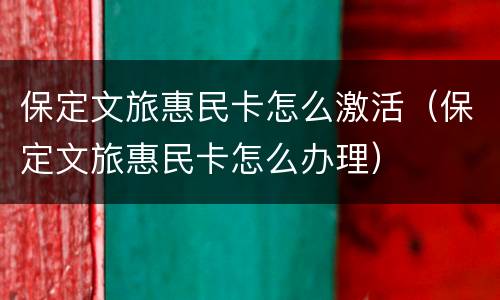 保定文旅惠民卡怎么激活（保定文旅惠民卡怎么办理）
