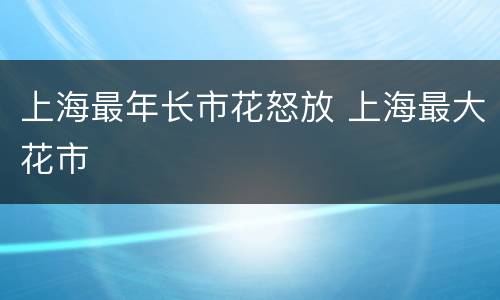上海最年长市花怒放 上海最大花市
