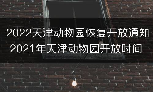 2022天津动物园恢复开放通知 2021年天津动物园开放时间