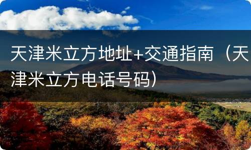 天津米立方地址+交通指南（天津米立方电话号码）