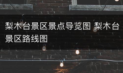 梨木台景区景点导览图 梨木台景区路线图