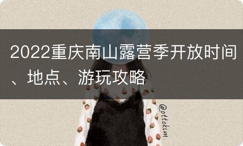 2022重庆南山露营季开放时间、地点、游玩攻略