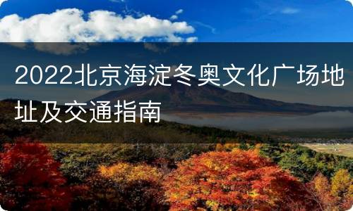 2022北京海淀冬奥文化广场地址及交通指南