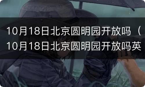 10月18日北京圆明园开放吗（10月18日北京圆明园开放吗英语）