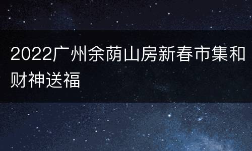 2022广州余荫山房新春市集和财神送福