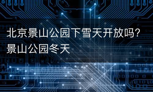 北京景山公园下雪天开放吗? 景山公园冬天
