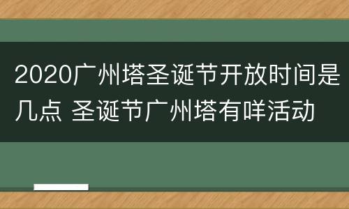 2020广州塔圣诞节开放时间是几点 圣诞节广州塔有咩活动