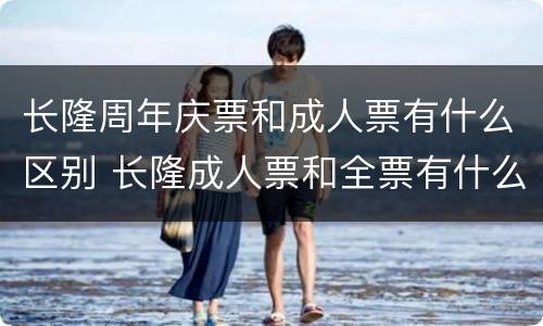 长隆周年庆票和成人票有什么区别 长隆成人票和全票有什么区别