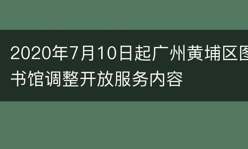 2020年7月10日起广州黄埔区图书馆调整开放服务内容