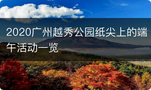 2020广州越秀公园纸尖上的端午活动一览