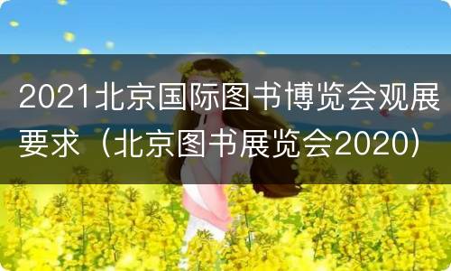 2021北京国际图书博览会观展要求（北京图书展览会2020）