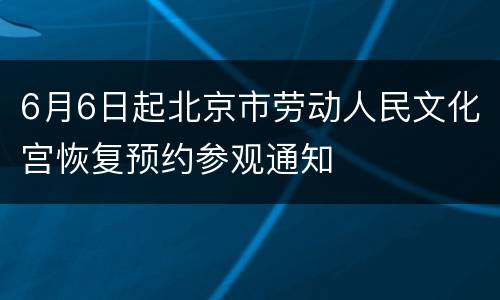 6月6日起北京市劳动人民文化宫恢复预约参观通知