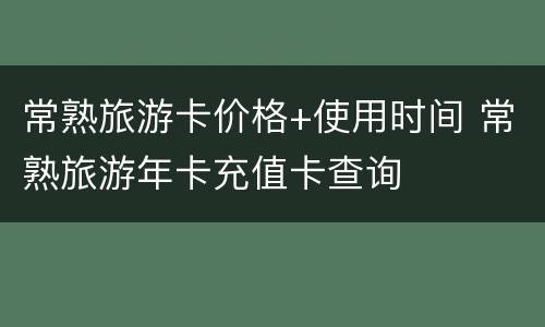 常熟旅游卡价格+使用时间 常熟旅游年卡充值卡查询