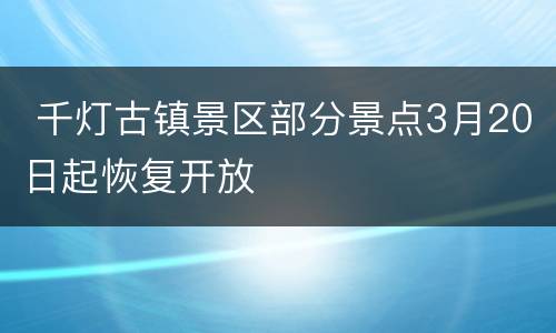  千灯古镇景区部分景点3月20日起恢复开放