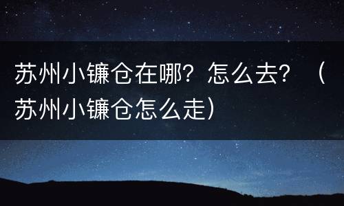 苏州小镰仓在哪？怎么去？（苏州小镰仓怎么走）