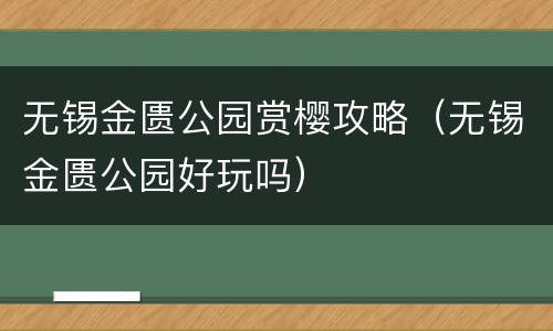 无锡金匮公园赏樱攻略（无锡金匮公园好玩吗）
