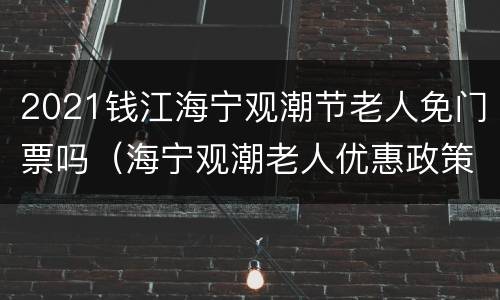 2021钱江海宁观潮节老人免门票吗（海宁观潮老人优惠政策）