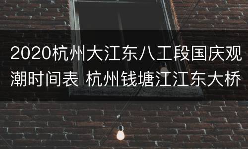 2020杭州大江东八工段国庆观潮时间表 杭州钱塘江江东大桥今天观潮时间