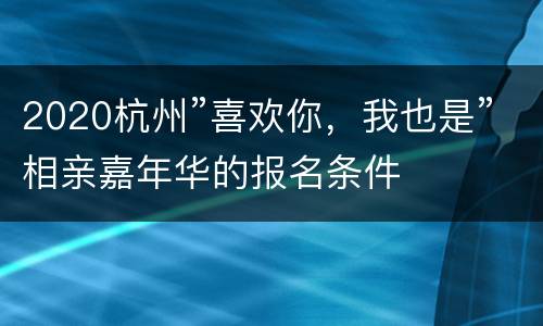 2020杭州”喜欢你，我也是”相亲嘉年华的报名条件