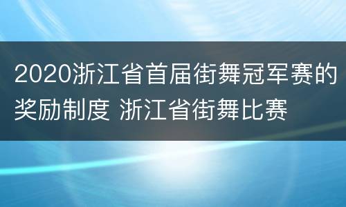 2020浙江省首届街舞冠军赛的奖励制度 浙江省街舞比赛