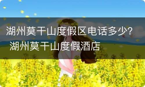 湖州莫干山度假区电话多少？ 湖州莫干山度假酒店