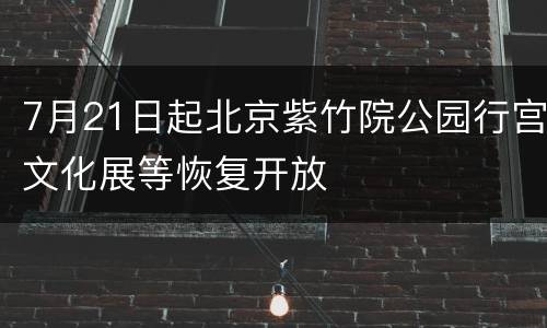 7月21日起北京紫竹院公园行宫文化展等恢复开放