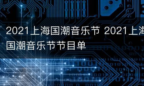 2021上海国潮音乐节 2021上海国潮音乐节节目单