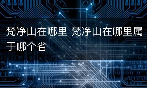 梵净山在哪里 梵净山在哪里属于哪个省