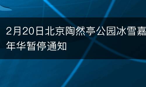 2月20日北京陶然亭公园冰雪嘉年华暂停通知