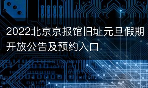 2022北京京报馆旧址元旦假期开放公告及预约入口