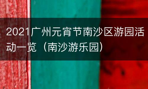 2021广州元宵节南沙区游园活动一览（南沙游乐园）