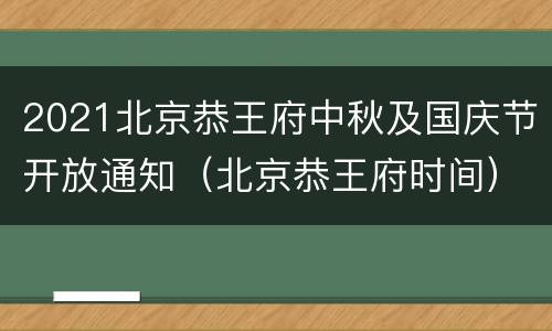 2021北京恭王府中秋及国庆节开放通知（北京恭王府时间）
