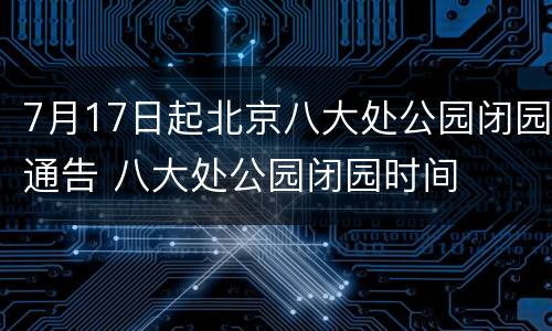 7月17日起北京八大处公园闭园通告 八大处公园闭园时间