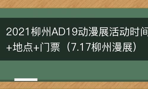 2021柳州AD19动漫展活动时间+地点+门票（7.17柳州漫展）