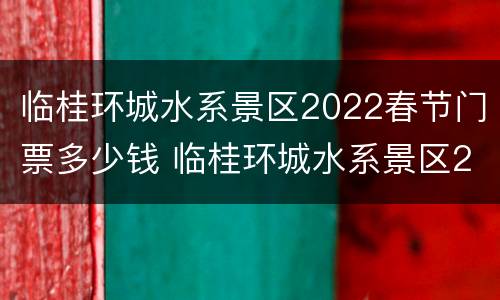 临桂环城水系景区2022春节门票多少钱 临桂环城水系景区2022春节门票多少钱一张