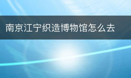 南京江宁织造博物馆怎么去