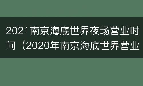 2021南京海底世界夜场营业时间（2020年南京海底世界营业时间）