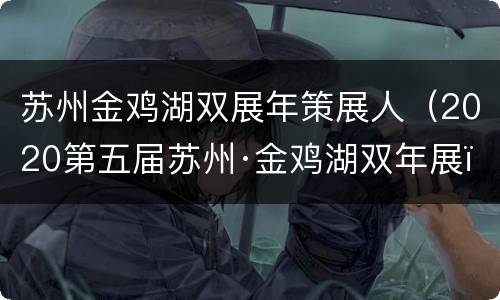 苏州金鸡湖双展年策展人（2020第五届苏州·金鸡湖双年展）