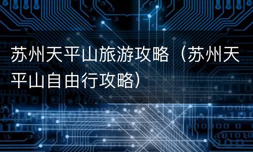 苏州天平山旅游攻略（苏州天平山自由行攻略）