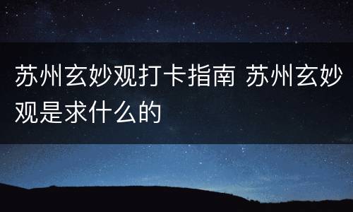 苏州玄妙观打卡指南 苏州玄妙观是求什么的
