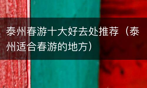 泰州春游十大好去处推荐（泰州适合春游的地方）