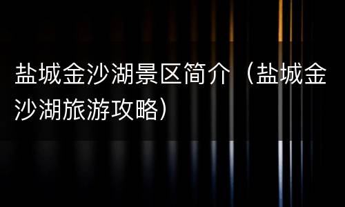 盐城金沙湖景区简介（盐城金沙湖旅游攻略）