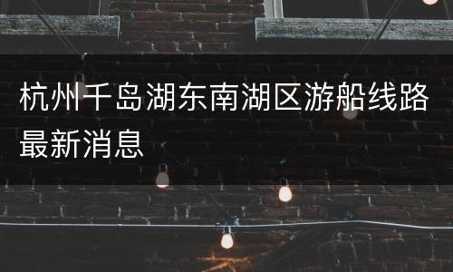 杭州千岛湖东南湖区游船线路最新消息