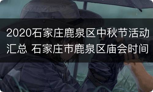 2020石家庄鹿泉区中秋节活动汇总 石家庄市鹿泉区庙会时间表