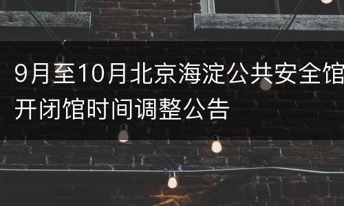 9月至10月北京海淀公共安全馆开闭馆时间调整公告