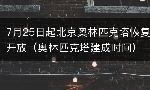 7月25日起北京奥林匹克塔恢复开放（奥林匹克塔建成时间）