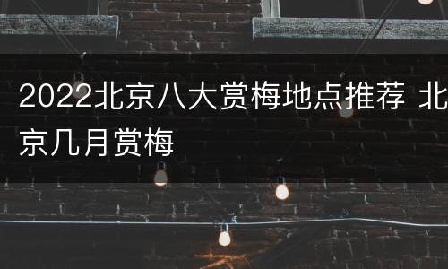 2022北京八大赏梅地点推荐 北京几月赏梅