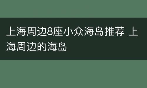 上海周边8座小众海岛推荐 上海周边的海岛